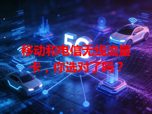 移动和电信无线流量卡，你选对了吗？