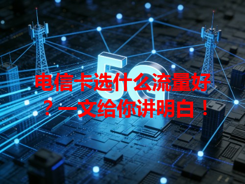 电信卡选什么流量好？一文给你讲明白！