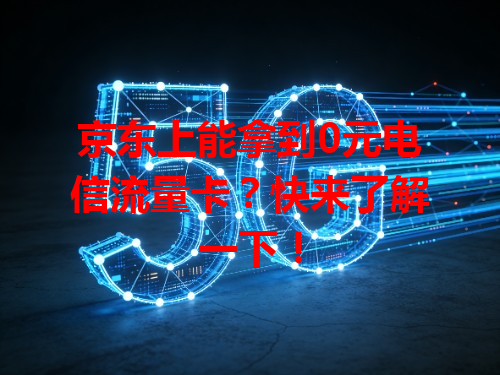 京东上能拿到0元电信流量卡？快来了解一下！