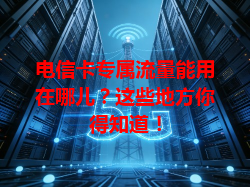 电信卡专属流量能用在哪儿？这些地方你得知道！