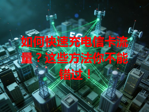 如何快速充电信卡流量？这些方法你不能错过！