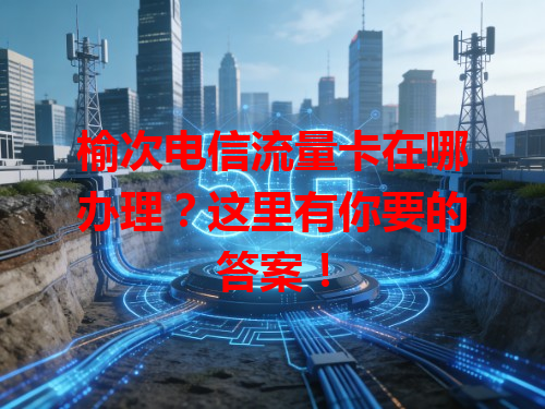 榆次电信流量卡在哪办理？这里有你要的答案！