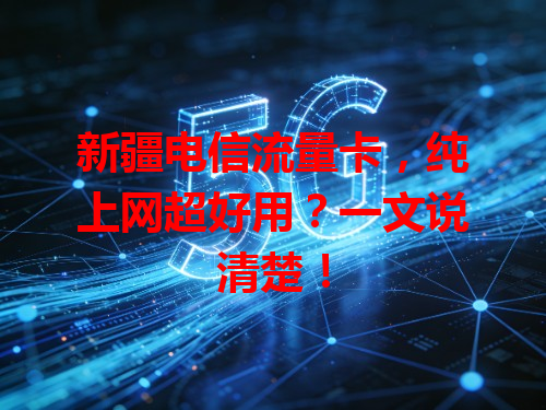 新疆电信流量卡，纯上网超好用？一文说清楚！