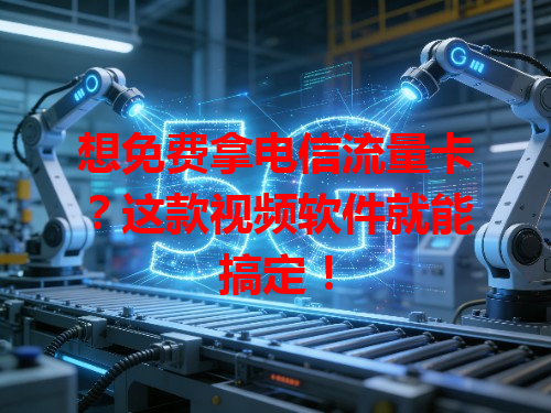 想免费拿电信流量卡？这款视频软件就能搞定！