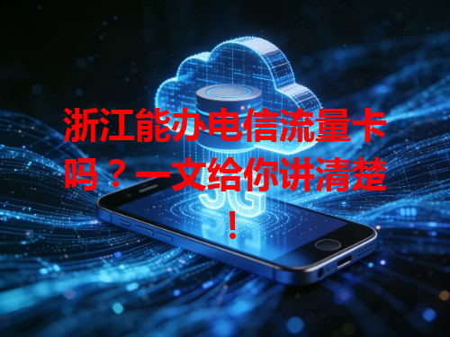 浙江能办电信流量卡吗？一文给你讲清楚！