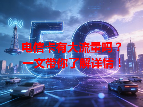 电信卡有大流量吗？一文带你了解详情！