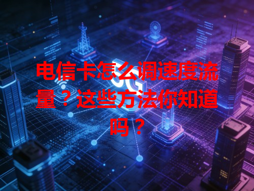 电信卡怎么调速度流量？这些方法你知道吗？