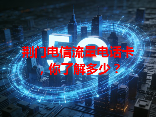 荆门电信流量电话卡，你了解多少？