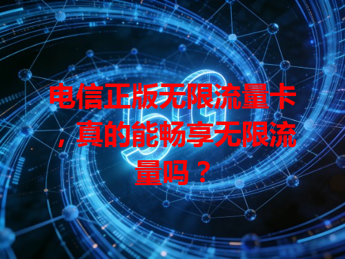 电信正版无限流量卡，真的能畅享无限流量吗？