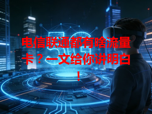 电信联通都有啥流量卡？一文给你讲明白！