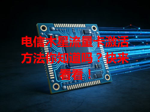 电信木星流量卡激活方法你知道吗？快来看看！