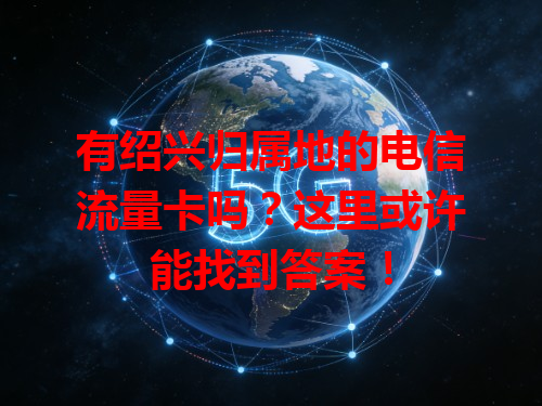 有绍兴归属地的电信流量卡吗？这里或许能找到答案！