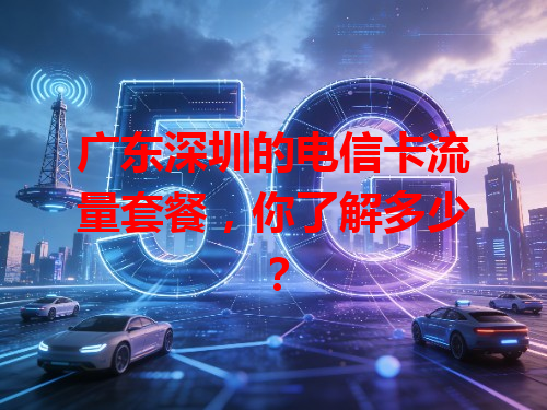 广东深圳的电信卡流量套餐，你了解多少？