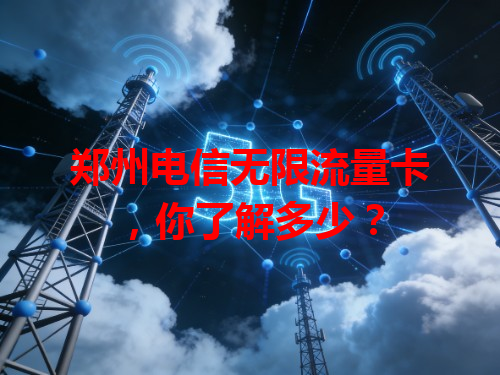 郑州电信无限流量卡，你了解多少？