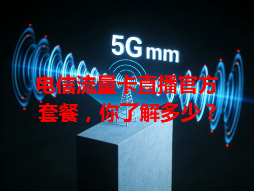 电信流量卡直播官方套餐，你了解多少？
