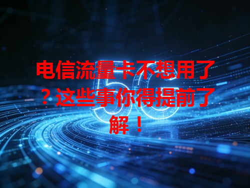 电信流量卡不想用了？这些事你得提前了解！