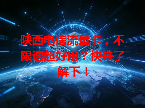 陕西电信流量卡，不限速超好用？快来了解下！