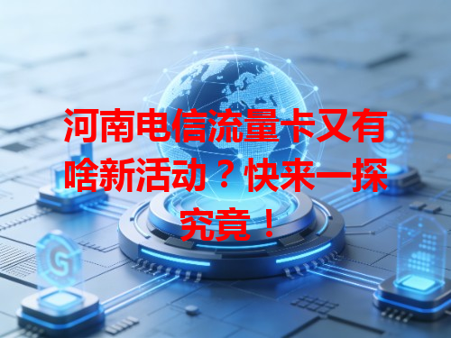 河南电信流量卡又有啥新活动？快来一探究竟！