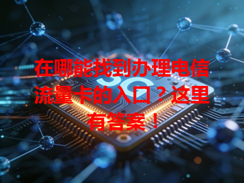 在哪能找到办理电信流量卡的入口？这里有答案！