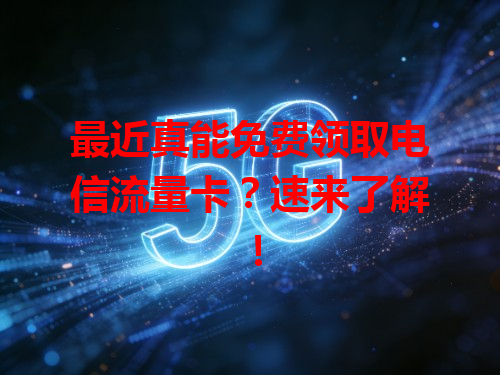 最近真能免费领取电信流量卡？速来了解！