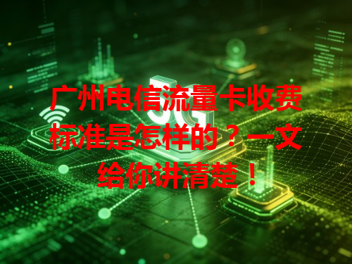 广州电信流量卡收费标准是怎样的？一文给你讲清楚！