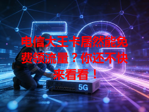电信大王卡居然能免费领流量？你还不快来看看！