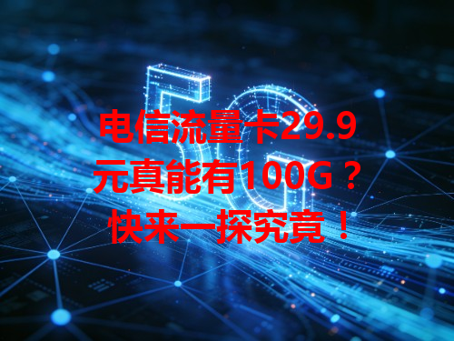 电信流量卡29.9元真能有100G？快来一探究竟！