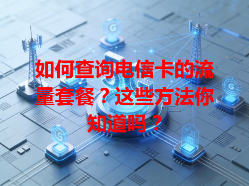 如何查询电信卡的流量套餐？这些方法你知道吗？