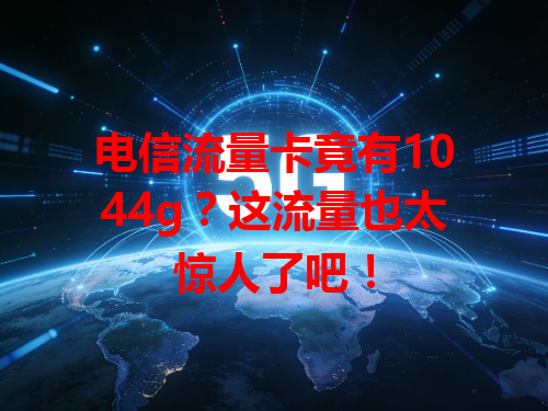 电信流量卡竟有1044g？这流量也太惊人了吧！