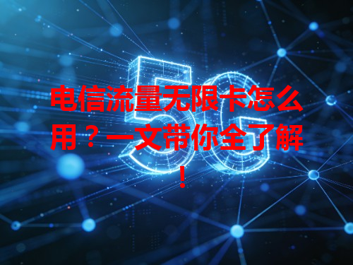 电信流量无限卡怎么用？一文带你全了解！