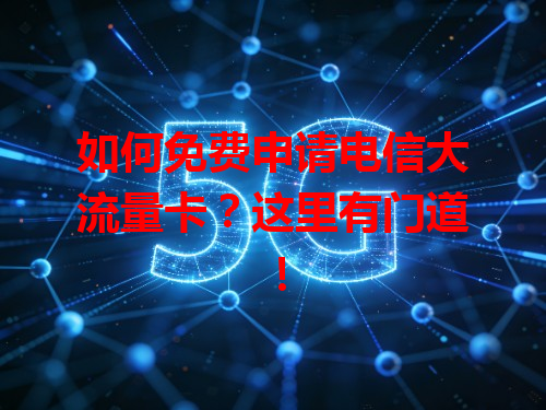如何免费申请电信大流量卡？这里有门道！