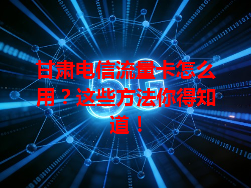 甘肃电信流量卡怎么用？这些方法你得知道！