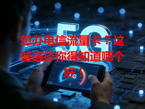 想办电信流量卡？这些选择你得知道哪个好！