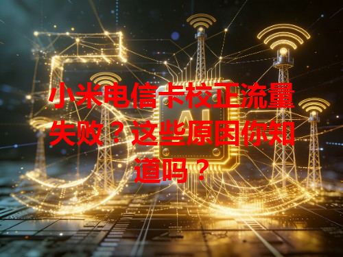 小米电信卡校正流量失败？这些原因你知道吗？