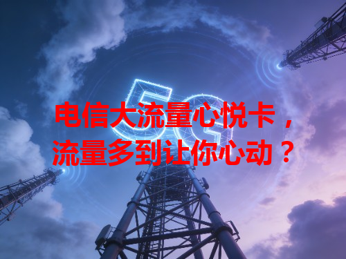 电信大流量心悦卡，流量多到让你心动？