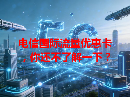 电信国际流量优惠卡，你还不了解一下？