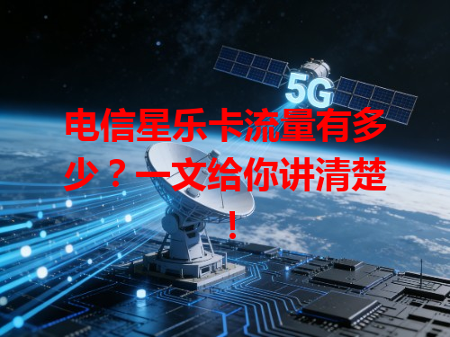 电信星乐卡流量有多少？一文给你讲清楚！