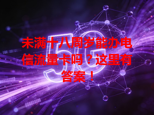 未满十八周岁能办电信流量卡吗？这里有答案！