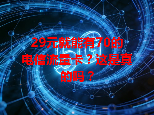 29元就能有70的电信流量卡？这是真的吗？