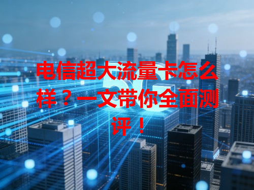 电信超大流量卡怎么样？一文带你全面测评！