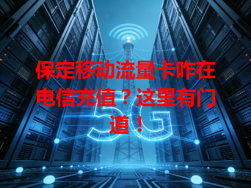 保定移动流量卡咋在电信充值？这里有门道！