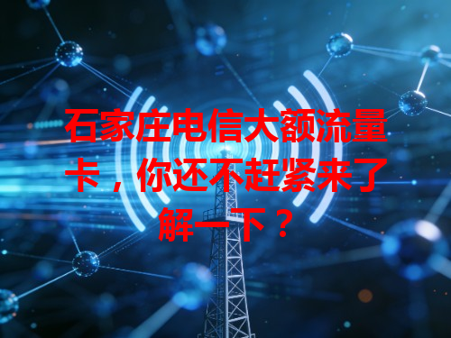 石家庄电信大额流量卡，你还不赶紧来了解一下？