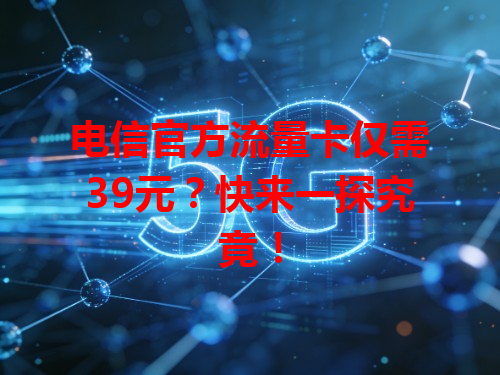 电信官方流量卡仅需39元？快来一探究竟！