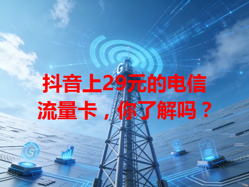 抖音上29元的电信流量卡，你了解吗？