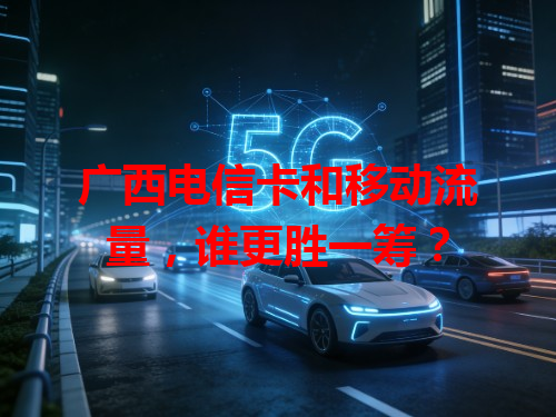 广西电信卡和移动流量，谁更胜一筹？