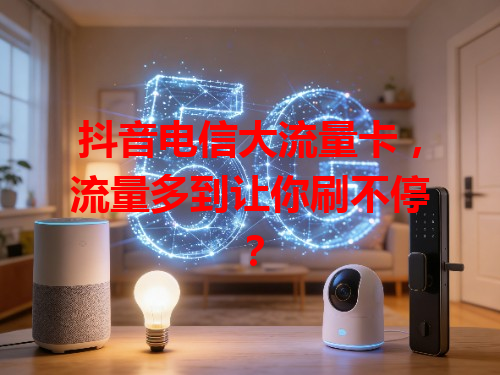 抖音电信大流量卡，流量多到让你刷不停？