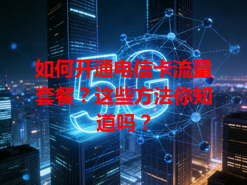 如何开通电信卡流量套餐？这些方法你知道吗？