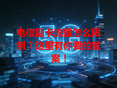 电信副卡流量怎么限制？这里有你要的答案！