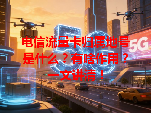 电信流量卡归属地号是什么？有啥作用？一文讲清！