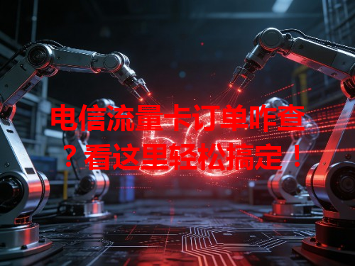 电信流量卡订单咋查？看这里轻松搞定！